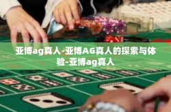 亚博ag真人-亚博AG真人的探索与体验-亚博ag真人