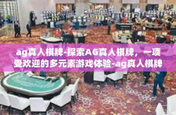 ag真人棋牌-探索AG真人棋牌,一项受欢迎的多元素游戏体验-ag真人棋牌