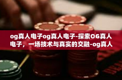 og真人电子og真人电子-探索OG真人电子,一场技术与真实的交融-og真人电子og真人电子