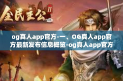 og真人app官方-一、OG真人app官方最新发布信息概览-og真人app官方