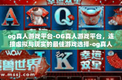 og真人游戏平台-OG真人游戏平台，连接虚拟与现实的最佳游戏选择-og真人游戏平台