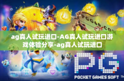 ag真人试玩进口-AG真人试玩进口游戏体验分享-ag真人试玩进口