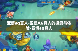 亚博ag真人-亚博AG真人的探索与体验-亚博ag真人