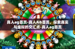 真人ag首页-真人AG首页，探索真实与虚拟的交汇点-真人ag首页