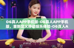 OG真人APP手机版-OG真人APP手机版，重新定义移动娱乐体验-OG真人APP手机版