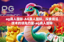 ag真人国际-AG真人国际,探索前沿技术的领先力量-ag真人国际