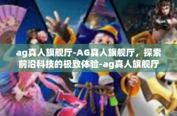 ag真人旗舰厅-AG真人旗舰厅，探索前沿科技的极致体验-ag真人旗舰厅