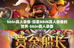 bbin真人录像-探索BBIN真人录像的世界-bbin真人录像