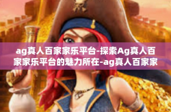 ag真人百家家乐平台-探索Ag真人百家家乐平台的魅力所在-ag真人百家家乐平台