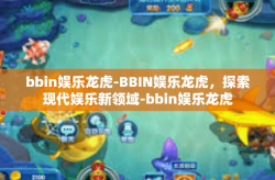 bbin娱乐龙虎-BBIN娱乐龙虎，探索现代娱乐新领域-bbin娱乐龙虎