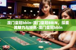 澳门皇冠bbin-澳门皇冠BBIN，探索其魅力与特色-澳门皇冠bbin
