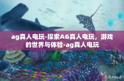 ag真人电玩-探索AG真人电玩，游戏的世界与体验-ag真人电玩