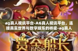 ag真人视讯平台-AG真人视讯平台，连接真实世界与数字娱乐的桥梁-ag真人视讯平台