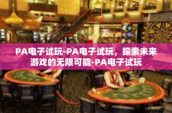 PA电子试玩-PA电子试玩，探索未来游戏的无限可能-PA电子试玩