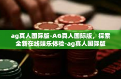 ag真人国际版-AG真人国际版,探索全新在线娱乐体验-ag真人国际版