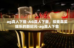 ag真人下载-AG真人下载，探索真实娱乐的新纪元-ag真人下载