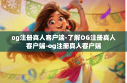 og注册真人客户端-了解OG注册真人客户端-og注册真人客户端