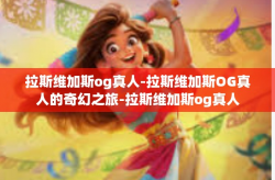 拉斯维加斯og真人-拉斯维加斯OG真人的奇幻之旅-拉斯维加斯og真人