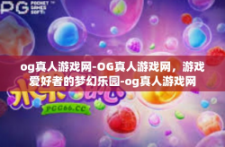 og真人游戏网-OG真人游戏网，游戏爱好者的梦幻乐园-og真人游戏网