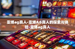 亚博ag真人-亚博AG真人的探索与体验-亚博ag真人
