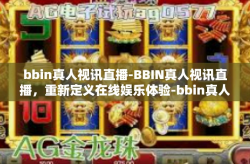 bbin真人视讯直播-BBIN真人视讯直播，重新定义在线娱乐体验-bbin真人视讯直播