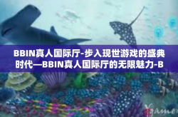 BBIN真人国际厅-步入现世游戏的盛典时代—BBIN真人国际厅的无限魅力-BBIN真人国际厅