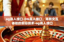 og真人接口-OG真人接口，革新交互体验的前沿技术-og真人接口