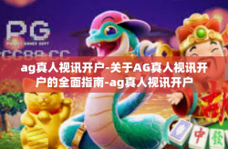 ag真人视讯开户-关于AG真人视讯开户的全面指南-ag真人视讯开户