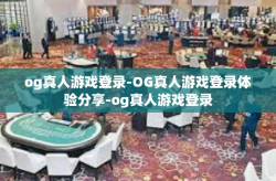 og真人游戏登录-OG真人游戏登录体验分享-og真人游戏登录