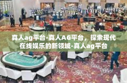 真人ag平台-真人AG平台，探索现代在线娱乐的新领域-真人ag平台