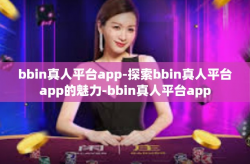 bbin真人平台app-探索bbin真人平台app的魅力-bbin真人平台app