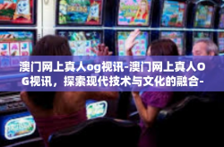澳门网上真人og视讯-澳门网上真人OG视讯，探索现代技术与文化的融合-澳门网上真人og视讯