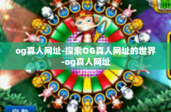 og真人网址-探索OG真人网址的世界-og真人网址