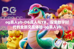 og真人yb-OG真人与YB，探索数字时代的全新交互体验-og真人yb