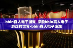 bbin真人电子游戏-探索bbin真人电子游戏的世界-bbin真人电子游戏