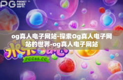 og真人电子网站-探索Og真人电子网站的世界-og真人电子网站