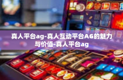真人平台ag-真人互动平台AG的魅力与价值-真人平台ag