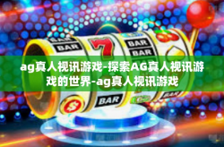 ag真人视讯游戏-探索AG真人视讯游戏的世界-ag真人视讯游戏