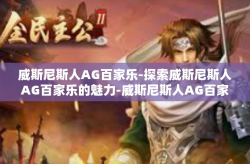 威斯尼斯人AG百家乐-探索威斯尼斯人AG百家乐的魅力-威斯尼斯人AG百家乐