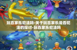 玩百家乐犯法吗-关于玩百家乐是否犯法的探讨-玩百家乐犯法吗