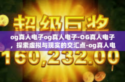 og真人电子og真人电子-OG真人电子,探索虚拟与现实的交汇点-og真人电子og真人电子