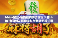 bbin-宝盈-智能在线博弈时代下的bbin-宝盈新发展动向与创新驱动模式概览-bbin-宝盈