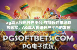 ag真人视讯开户平台-在线投注市场趋势领军，AG真人视讯开户平台的发展与概述-ag真人视讯开户平台