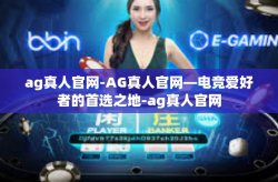 ag真人官网-AG真人官网—电竞爱好者的首选之地-ag真人官网