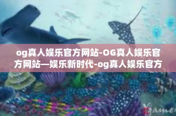 og真人娱乐官方网站-OG真人娱乐官方网站—娱乐新时代-og真人娱乐官方网站