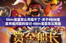 bbin宝盈怎么充值不了-关于BBIN宝盈充值问题的探讨-bbin宝盈怎么充值不了
