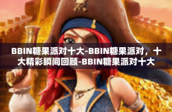 BBIN糖果派对十大-BBIN糖果派对，十大精彩瞬间回顾-BBIN糖果派对十大