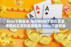 bbin下载安卓-探讨BBIN下载在安卓手机的应用和发展趋势-bbin下载安卓