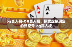 og真人视-OG真人视,探索虚拟现实的新纪元-og真人视