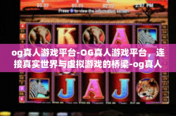 og真人游戏平台-OG真人游戏平台，连接真实世界与虚拟游戏的桥梁-og真人游戏平台